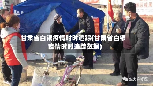 甘肃省白银疫情时时追踪(甘肃省白银疫情时时追踪数据)-第2张图片