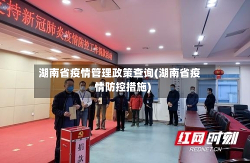 湖南省疫情管理政策查询(湖南省疫情防控措施)-第3张图片