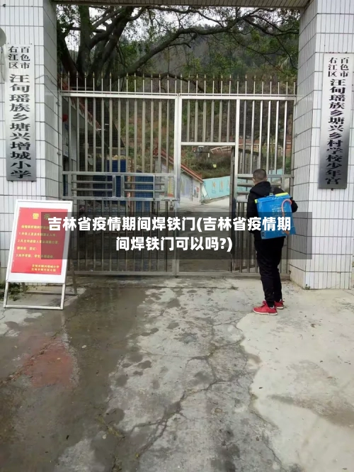 吉林省疫情期间焊铁门(吉林省疫情期间焊铁门可以吗?)-第1张图片