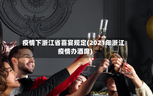 疫情下浙江省喜宴规定(2021年浙江疫情办酒席)-第2张图片