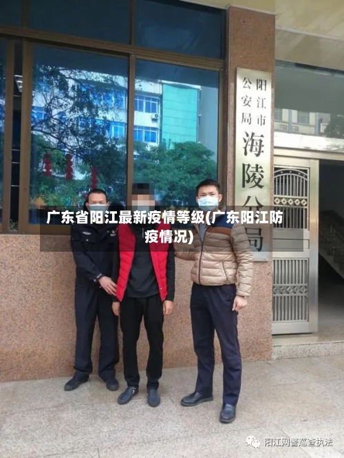 广东省阳江最新疫情等级(广东阳江防疫情况)-第1张图片