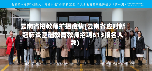 云南省招教师扩招疫情(云南省应对新冠肺炎基础教育教师招聘613报名人数)-第2张图片