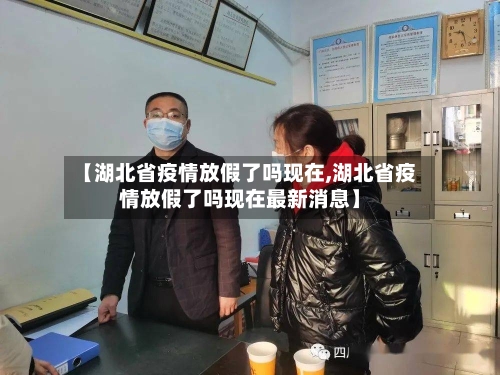 【湖北省疫情放假了吗现在,湖北省疫情放假了吗现在最新消息】-第2张图片