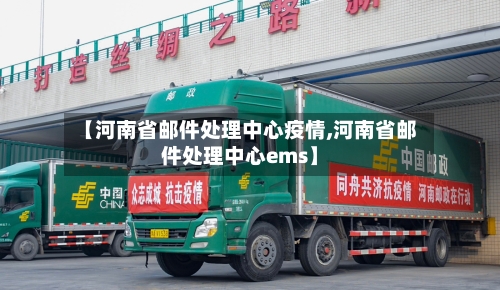 【河南省邮件处理中心疫情,河南省邮件处理中心ems】-第2张图片