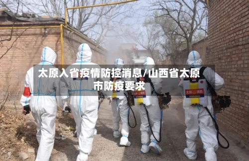 太原入省疫情防控消息/山西省太原市防疫要求-第1张图片
