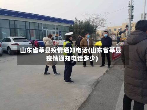 山东省莘县疫情通知电话(山东省莘县疫情通知电话多少)-第2张图片