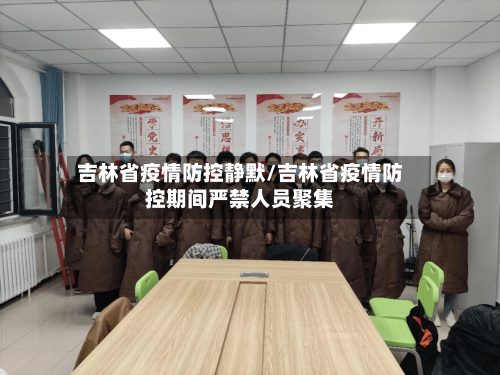 吉林省疫情防控静默/吉林省疫情防控期间严禁人员聚集-第1张图片
