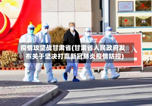 疫情攻坚战甘肃省(甘肃省人民政府发布关于坚决打赢新冠肺炎疫情防控)-第2张图片