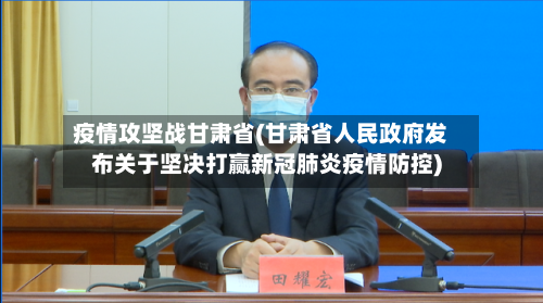疫情攻坚战甘肃省(甘肃省人民政府发布关于坚决打赢新冠肺炎疫情防控)-第3张图片