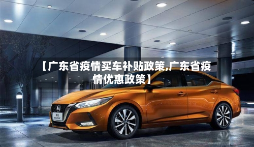 【广东省疫情买车补贴政策,广东省疫情优惠政策】-第1张图片