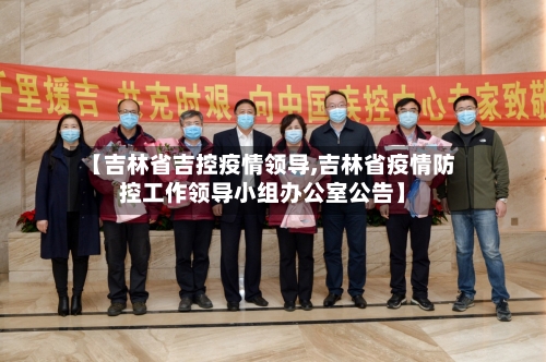 【吉林省吉控疫情领导,吉林省疫情防控工作领导小组办公室公告】-第3张图片