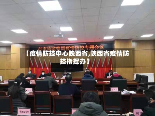 【疫情防控中心陕西省,陕西省疫情防控指挥办】-第2张图片