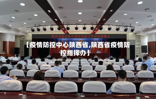 【疫情防控中心陕西省,陕西省疫情防控指挥办】-第1张图片