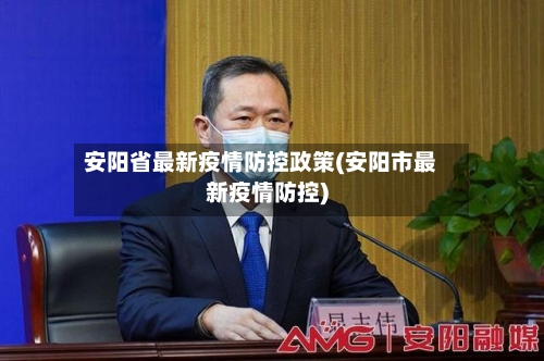 安阳省最新疫情防控政策(安阳市最新疫情防控)-第1张图片