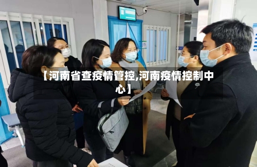 【河南省查疫情管控,河南疫情控制中心】-第1张图片
