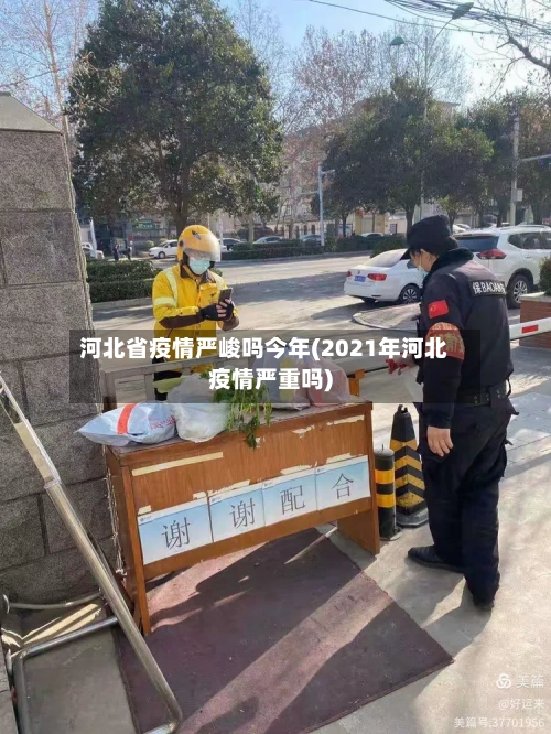 河北省疫情严峻吗今年(2021年河北疫情严重吗)-第1张图片