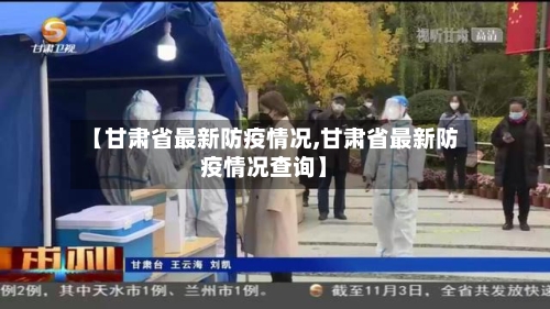 【甘肃省最新防疫情况,甘肃省最新防疫情况查询】-第2张图片