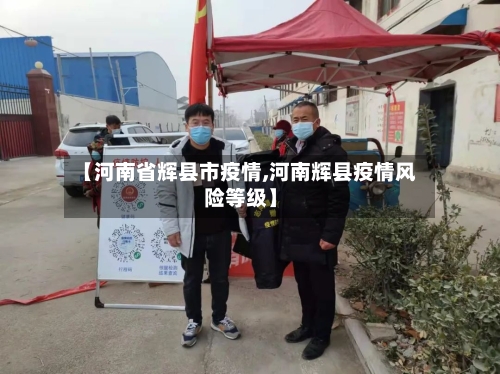 【河南省辉县市疫情,河南辉县疫情风险等级】-第1张图片