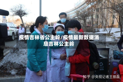 疫情吉林省公主岭/疫情最新数据消息吉林公主岭-第2张图片