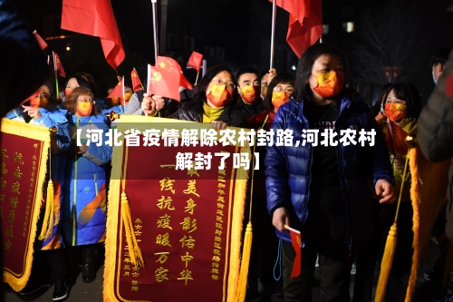 【河北省疫情解除农村封路,河北农村解封了吗】-第3张图片