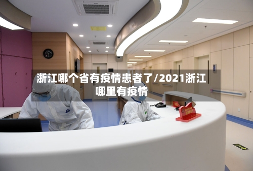 浙江哪个省有疫情患者了/2021浙江哪里有疫情-第3张图片