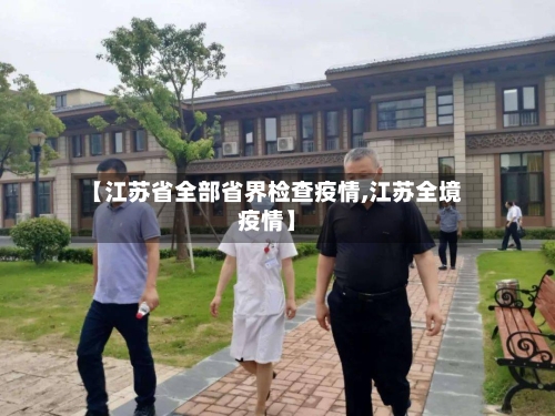 【江苏省全部省界检查疫情,江苏全境疫情】-第3张图片
