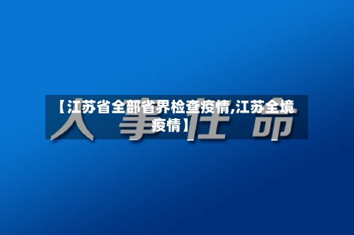 【江苏省全部省界检查疫情,江苏全境疫情】-第2张图片