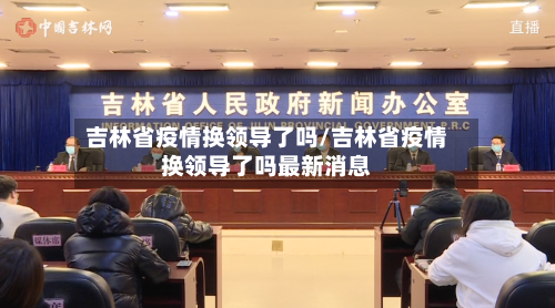 吉林省疫情换领导了吗/吉林省疫情换领导了吗最新消息-第1张图片
