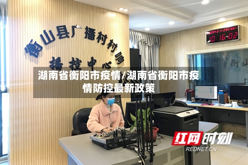 湖南省衡阳市疫情/湖南省衡阳市疫情防控最新政策-第1张图片