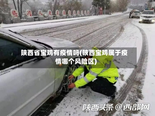 陕西省宝鸡有疫情吗(陕西宝鸡属于疫情哪个风险区)-第1张图片