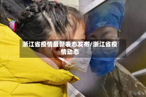 浙江省疫情最新表态发布/浙江省疫情动态-第1张图片