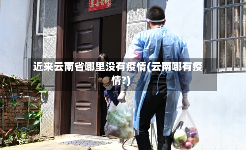 近来云南省哪里没有疫情(云南哪有疫情?)-第3张图片