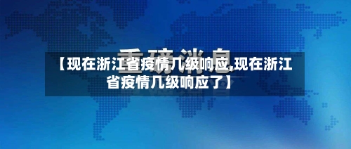 【现在浙江省疫情几级响应,现在浙江省疫情几级响应了】-第1张图片