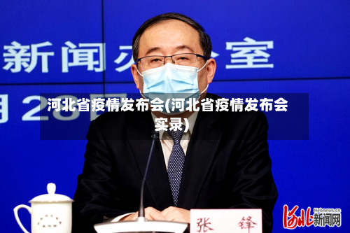 河北省疫情发布会(河北省疫情发布会实录)-第3张图片