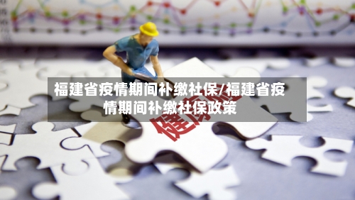 福建省疫情期间补缴社保/福建省疫情期间补缴社保政策-第1张图片
