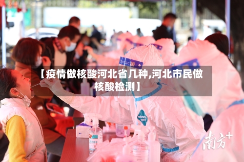 【疫情做核酸河北省几种,河北市民做核酸检测】-第2张图片