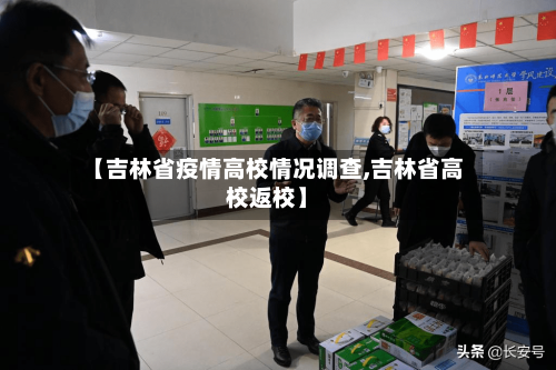 【吉林省疫情高校情况调查,吉林省高校返校】-第3张图片