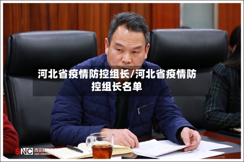 河北省疫情防控组长/河北省疫情防控组长名单-第3张图片