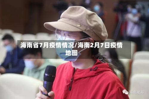 海南省7月疫情情况/海南2月7日疫情地图-第1张图片