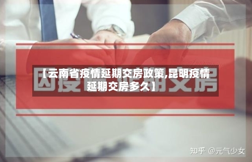 【云南省疫情延期交房政策,昆明疫情延期交房多久】-第3张图片