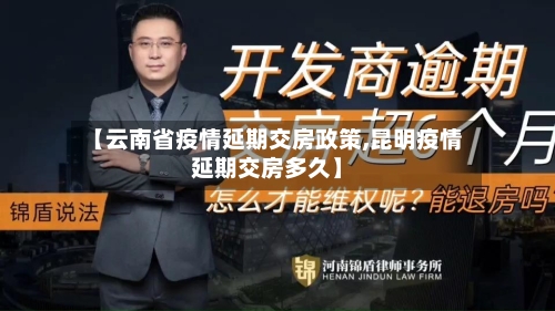 【云南省疫情延期交房政策,昆明疫情延期交房多久】-第2张图片