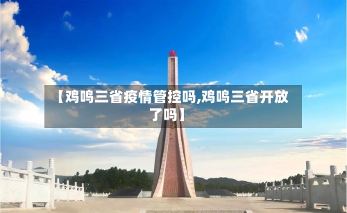 【鸡鸣三省疫情管控吗,鸡鸣三省开放了吗】-第3张图片