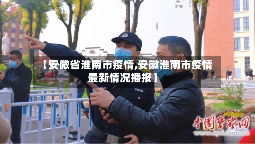 【安微省淮南市疫情,安徽淮南市疫情最新情况播报】-第1张图片