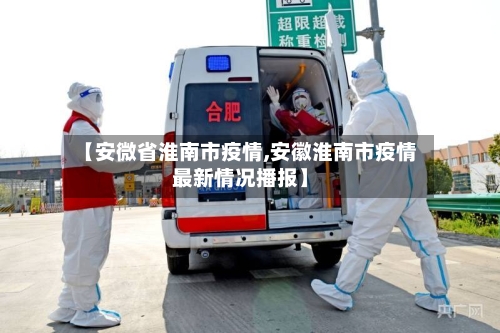 【安微省淮南市疫情,安徽淮南市疫情最新情况播报】-第2张图片