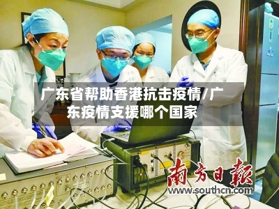 广东省帮助香港抗击疫情/广东疫情支援哪个国家-第3张图片