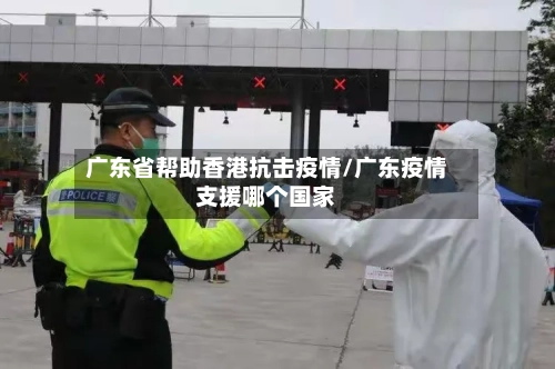 广东省帮助香港抗击疫情/广东疫情支援哪个国家-第2张图片