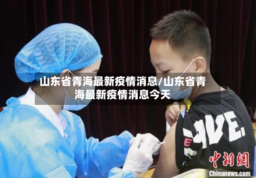 山东省青海最新疫情消息/山东省青海最新疫情消息今天-第1张图片