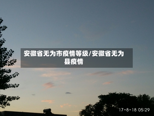 安徽省无为市疫情等级/安徽省无为县疫情-第2张图片
