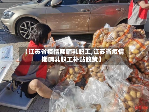 【江苏省疫情期哺乳职工,江苏省疫情期哺乳职工补贴政策】-第1张图片
