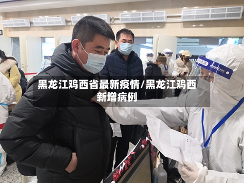 黑龙江鸡西省最新疫情/黑龙江鸡西新增病例-第1张图片